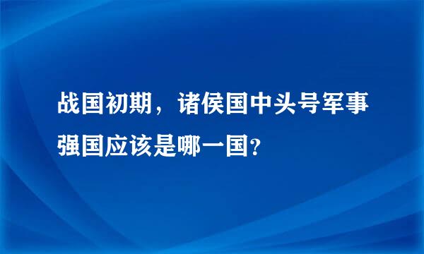 战国初期，诸侯国中头号军事强国应该是哪一国？