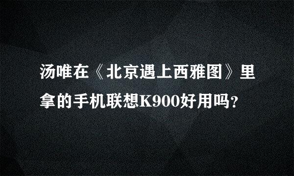 汤唯在《北京遇上西雅图》里拿的手机联想K900好用吗？