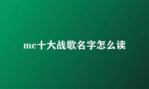 mc十大战歌名字怎么读