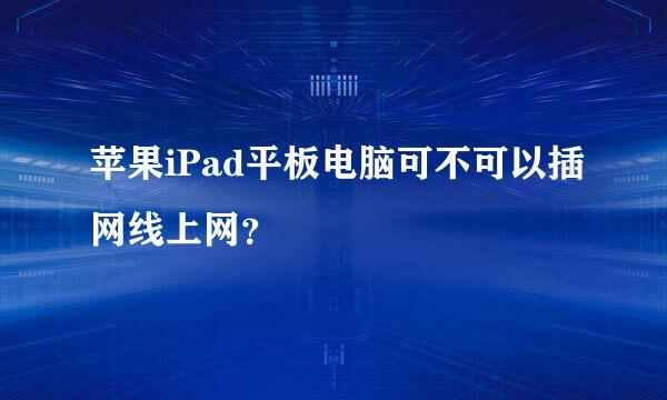 苹果iPad平板电脑可不可以插网线上网？