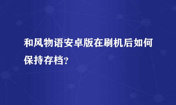 和风物语安卓版在刷机后如何保持存档？