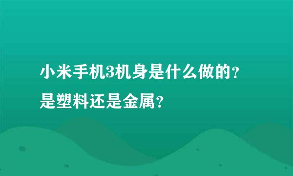 小米手机3机身是什么做的？是塑料还是金属？