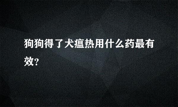 狗狗得了犬瘟热用什么药最有效？