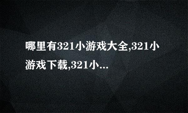 哪里有321小游戏大全,321小游戏下载,321小游戏在线玩?