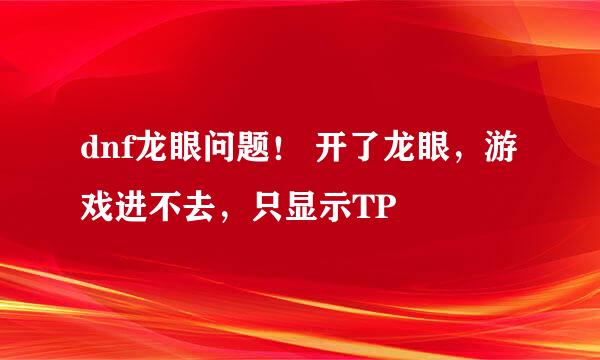 dnf龙眼问题！ 开了龙眼，游戏进不去，只显示TP