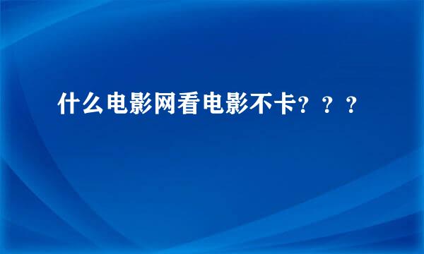 什么电影网看电影不卡？？？