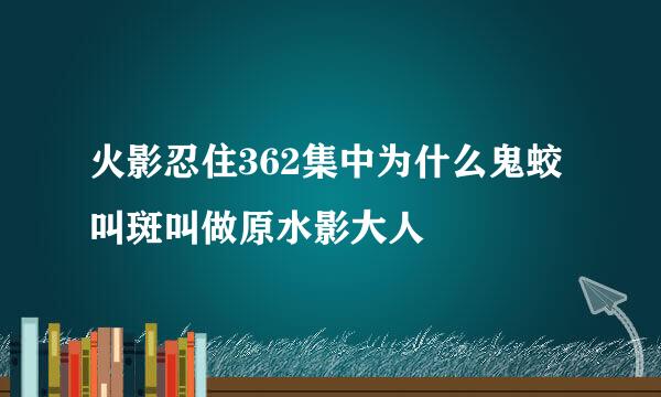 火影忍住362集中为什么鬼蛟叫斑叫做原水影大人