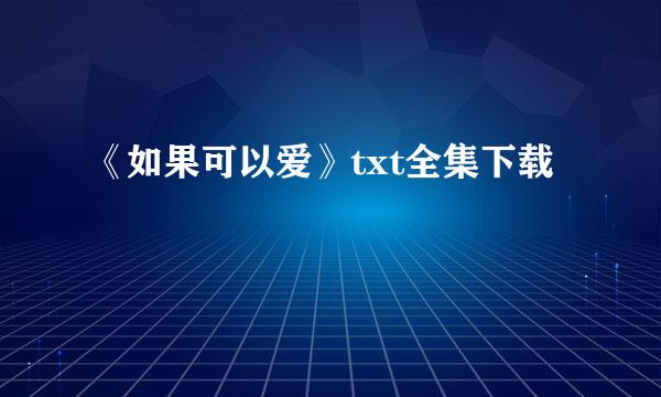 《如果可以爱》txt全集下载