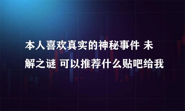 本人喜欢真实的神秘事件 未解之谜 可以推荐什么贴吧给我