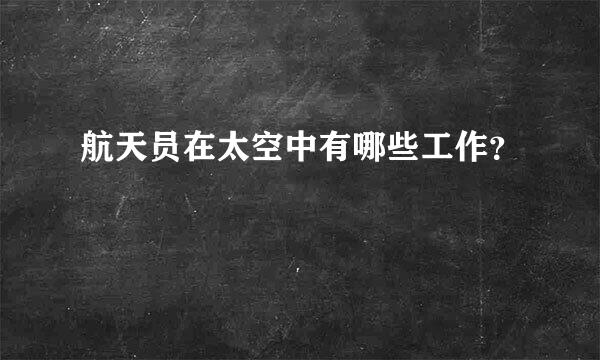 航天员在太空中有哪些工作？