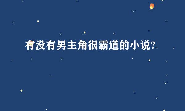 有没有男主角很霸道的小说?