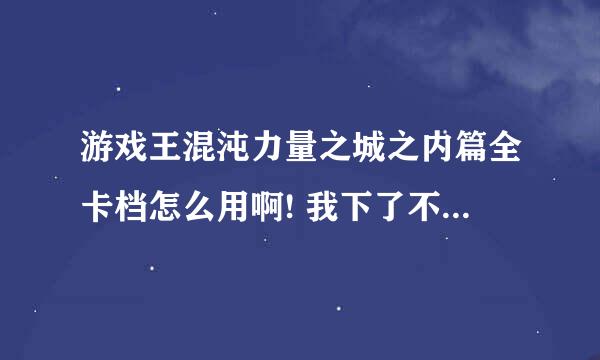 游戏王混沌力量之城之内篇全卡档怎么用啊! 我下了不知道怎么用