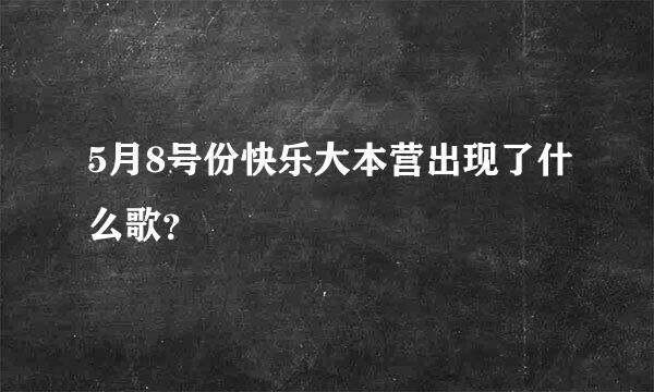 5月8号份快乐大本营出现了什么歌？