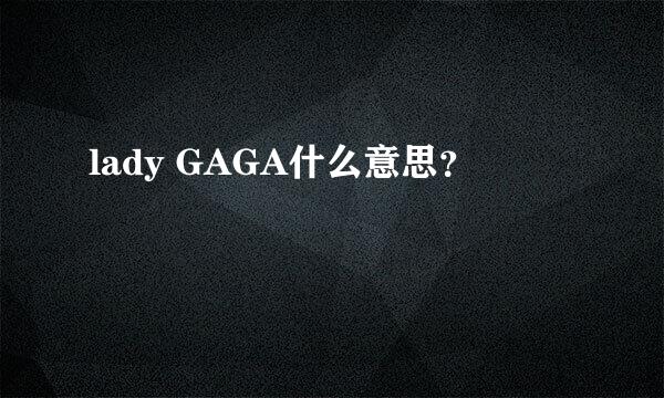 lady GAGA什么意思？