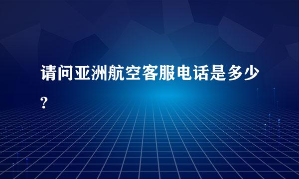 请问亚洲航空客服电话是多少?