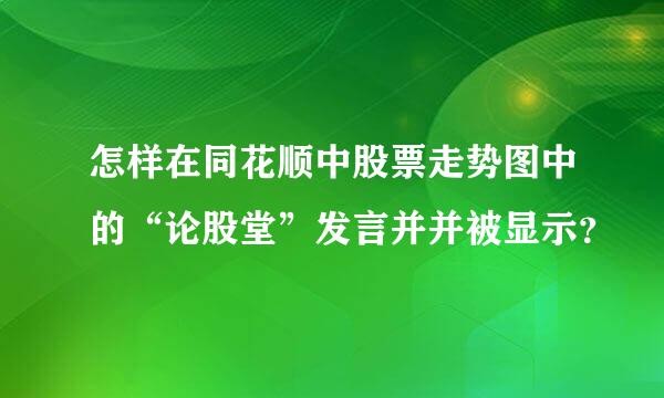 怎样在同花顺中股票走势图中的“论股堂”发言并并被显示？