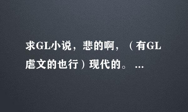 求GL小说，悲的啊，（有GL虐文的也行）现代的。 给多点。谢啦