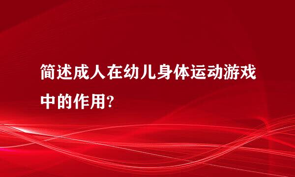 简述成人在幼儿身体运动游戏中的作用?