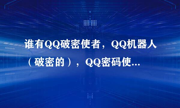 谁有QQ破密使者，QQ机器人（破密的），QQ密码使者啊？谢了先！