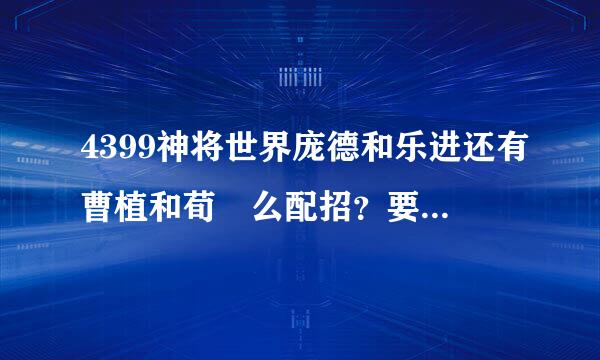 4399神将世界庞德和乐进还有曹植和荀彧么配招？要好连击的招。我比较喜欢打Pk。求指点