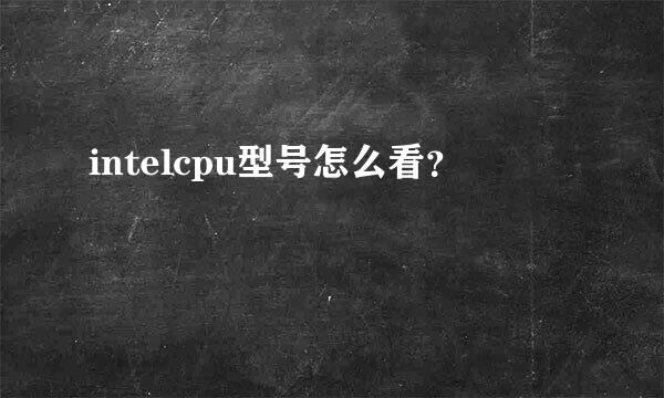 intelcpu型号怎么看？