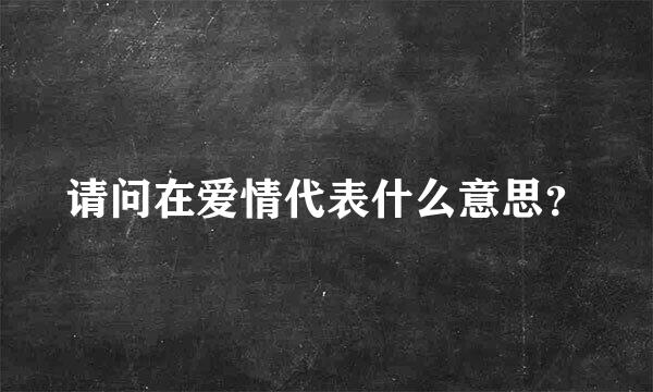 请问在爱情代表什么意思？