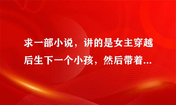 求一部小说，讲的是女主穿越后生下一个小孩，然后带着孩子独自生活了几年之后找到孩子他爹。