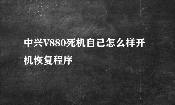 中兴V880死机自己怎么样开机恢复程序