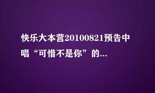 快乐大本营20100821预告中唱“可惜不是你”的叫什么名字？