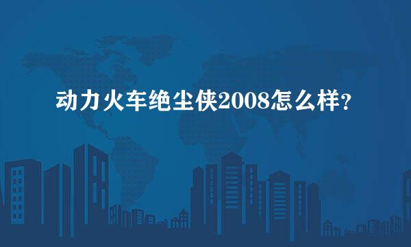 动力火车绝尘侠2008怎么样？