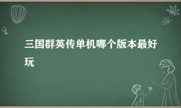 三国群英传单机哪个版本最好玩