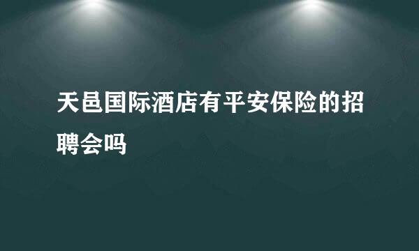 天邑国际酒店有平安保险的招聘会吗