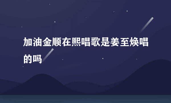 加油金顺在熙唱歌是姜至焕唱的吗