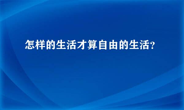 怎样的生活才算自由的生活？