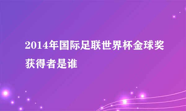 2014年国际足联世界杯金球奖获得者是谁