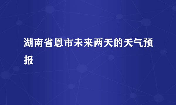 湖南省恩市未来两天的天气预报