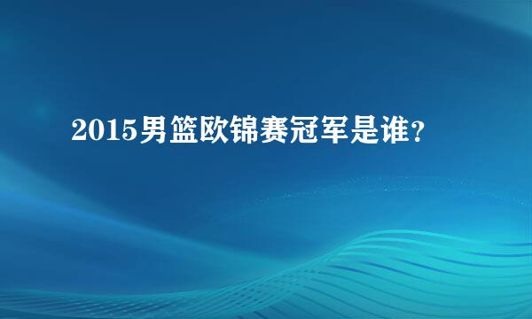 2015男篮欧锦赛冠军是谁？