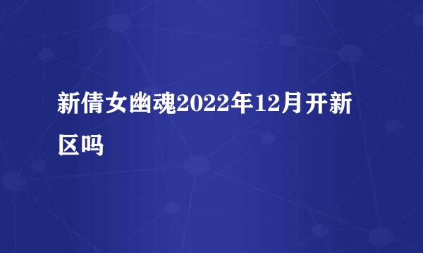 新倩女幽魂2022年12月开新区吗