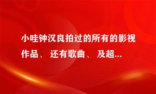 小哇钟汉良拍过的所有的影视作品、 还有歌曲、 及超完善的个人资料、