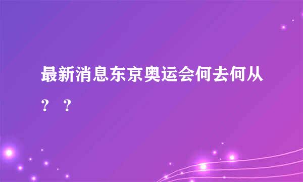 最新消息东京奥运会何去何从？ ？