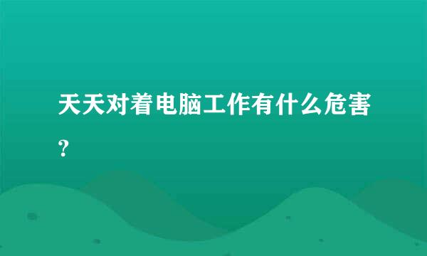 天天对着电脑工作有什么危害？