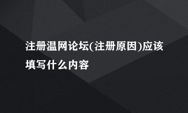 注册温网论坛(注册原因)应该填写什么内容