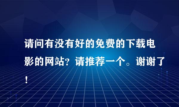 请问有没有好的免费的下载电影的网站？请推荐一个。谢谢了！