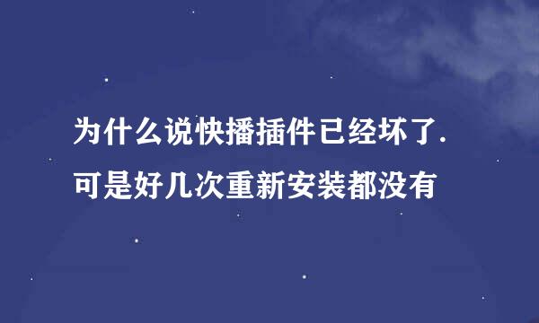 为什么说快播插件已经坏了. 可是好几次重新安装都没有