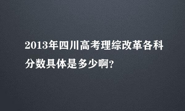 2013年四川高考理综改革各科分数具体是多少啊？