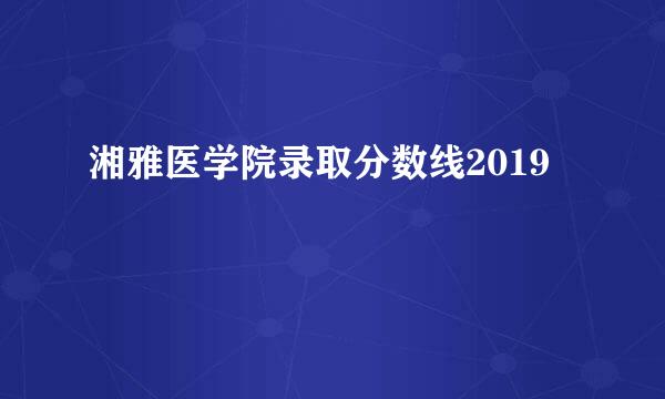 湘雅医学院录取分数线2019