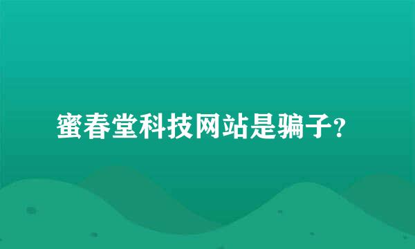 蜜春堂科技网站是骗子？