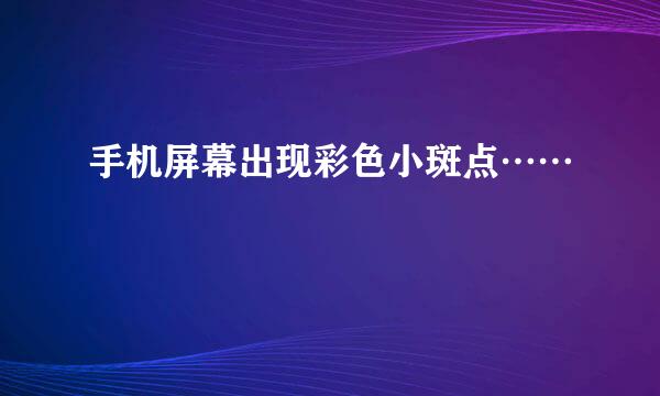 手机屏幕出现彩色小斑点……