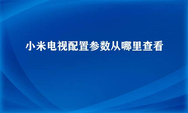 小米电视配置参数从哪里查看