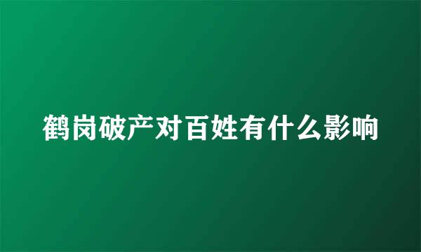 鹤岗破产对百姓有什么影响